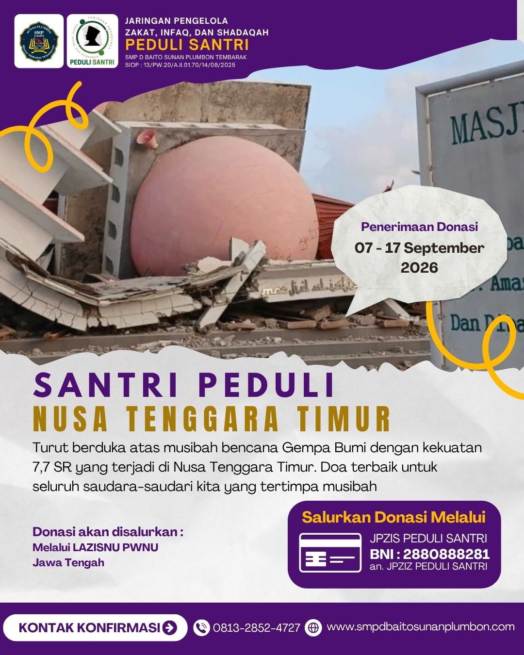 MARI BANTU WARGA NTT !!! ======  Santri Peduli Nusa Tenggara Timur  Turut berduka atas musibah bencana Gempa Bumi dengan kekuatan 7,7 SR yang terjadi di Nusa Tenggara Timur. Doa terbaik untuk seluruh saudara-saudari kita yang tertimpa musibah.  Salurkan Donasi Anda Melalui : * Nomor Rekening BNI : 2880888281 an. JPZIZ PEDULI SANTRI * Kontak Konfirmasi : 0813-2852-4727 * Donasi akan disalurkan melalui LAZISNU PWNU Jawa Tengah